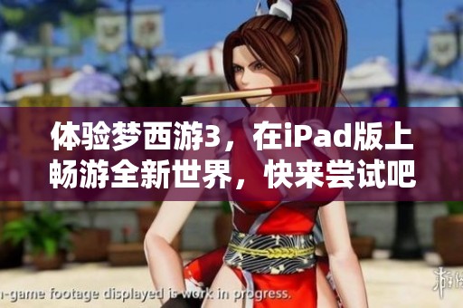 体验梦西游3，在iPad版上畅游全新世界，快来尝试吧！