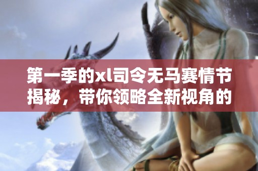 第一季的xl司令无马赛情节揭秘，带你领略全新视角的故事展开