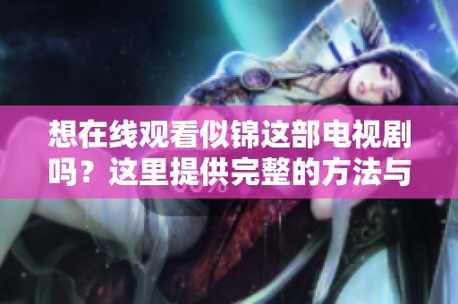 想在线观看似锦这部电视剧吗？这里提供完整的方法与途径告诉你！