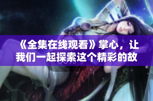 《全集在线观看》掌心，让我们一起探索这个精彩的故事世界