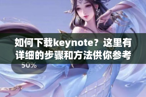 如何下载keynote？这里有详细的步骤和方法供你参考