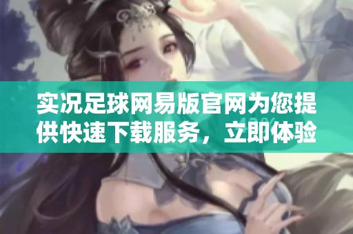 实况足球网易版官网为您提供快速下载服务，立即体验游戏的精彩！