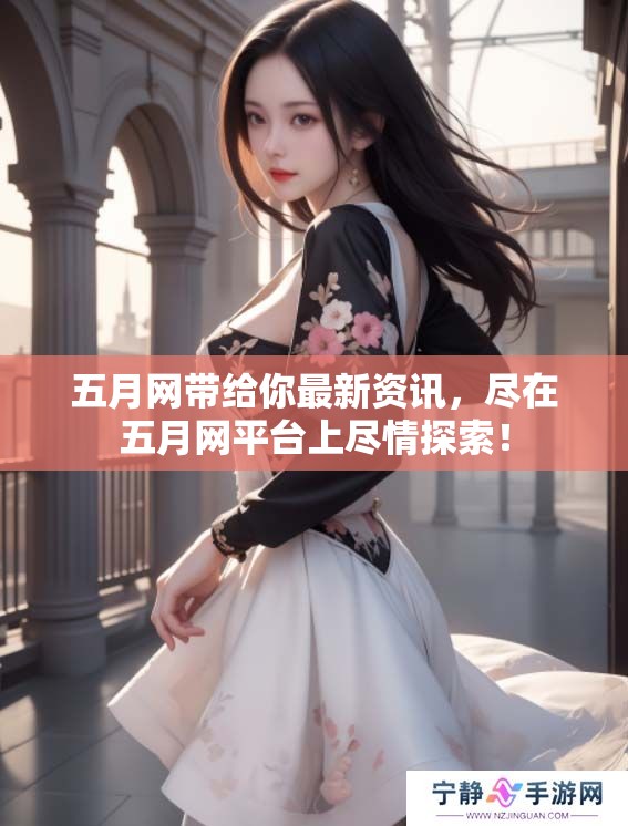 **网带给你最新资讯，尽在**网平台上尽情探索！