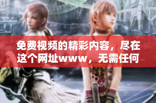 免费视频的精彩内容，尽在这个网址www，无需任何限制轻松观看！