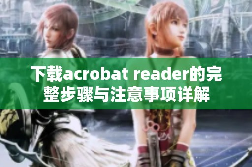下载acrobat reader的完整步骤与注意事项详解