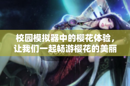 校园模拟器中的樱花体验，让我们一起畅游樱花的美丽世界