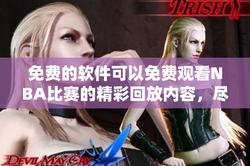 免费的软件可以免费观看NBA比赛的精彩回放内容，尽情享受篮球盛宴
