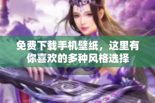 免费下载手机壁纸，这里有你喜欢的多种风格选择