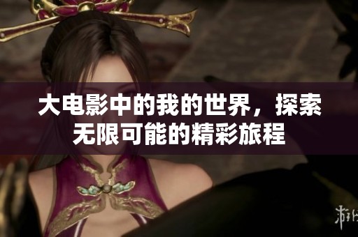 大电影中的我的世界，探索无限可能的精彩旅程