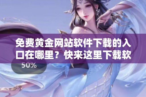 免费黄金网站软件下载的入口在哪里？快来这里下载软件吧！