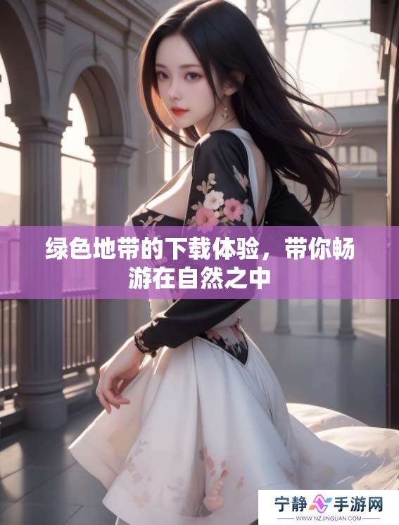 绿色地带的下载体验，带你畅游在自然之中