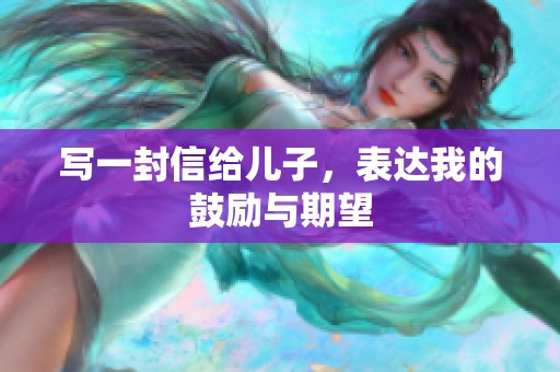 写一封信给儿子，表达我的鼓励与期望
