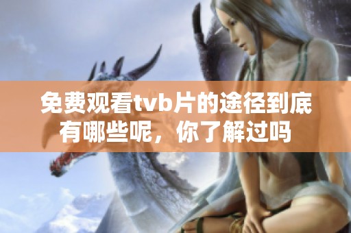 免费观看tvb片的途径到底有哪些呢，你了解过吗