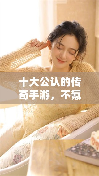 十大公认的传奇手游，不氪金也能畅游的选项推荐