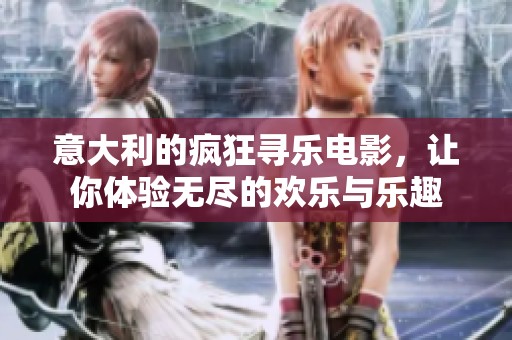 意大利的疯狂寻乐电影，让你体验无尽的欢乐与乐趣