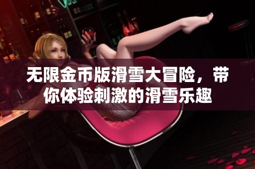 无限金币版滑雪大冒险，带你体验刺激的滑雪乐趣