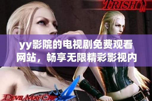 yy影院的电视剧免费观看网站，畅享无限精彩影视内容，尽在此处!