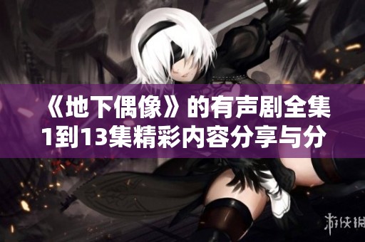 《地下偶像》的有声剧全集1到13集精彩内容分享与分析