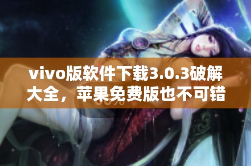 vivo版软件下载3.0.3破解大全，苹果免费版也不可错过的精彩内容