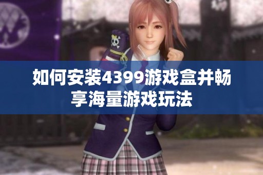 如何安装4399游戏盒并畅享海量游戏玩法