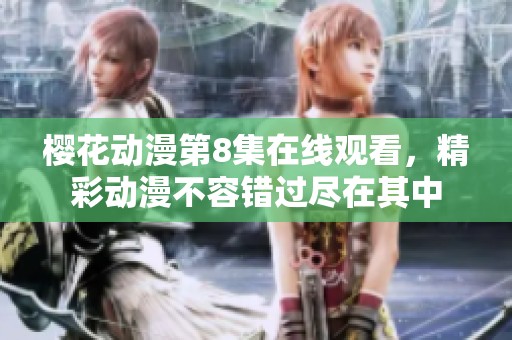 樱花动漫第8集在线观看，精彩动漫不容错过尽在其中