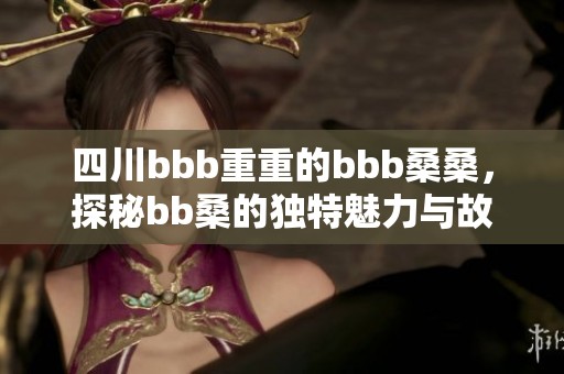 四川bbb重重的bbb桑桑，探秘bb桑的独特魅力与故事