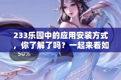 233乐园中的应用安装方式，你了解了吗？一起来看如何进行233乐园应用的安装吧！