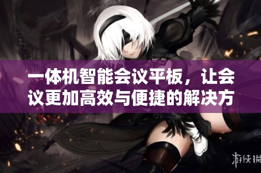 一体机智能会议平板，让会议更加高效与便捷的解决方案