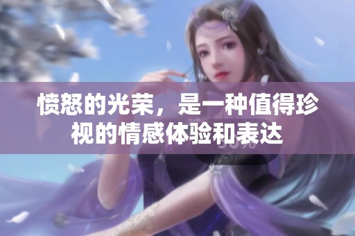 愤怒的光荣，是一种值得珍视的情感体验和表达