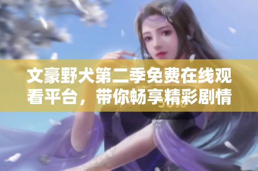 文豪野犬第二季免费在线观看平台，带你畅享精彩剧情和角色互动！