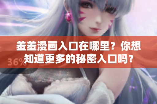 羞羞漫画入口在哪里？你想知道更多的秘密入口吗？