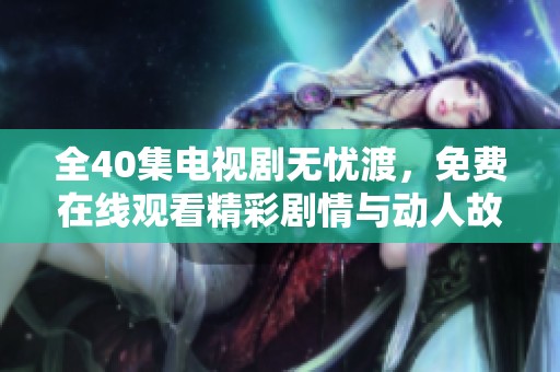 全40集电视剧无忧渡，免费在线观看精彩剧情与动人故事。
