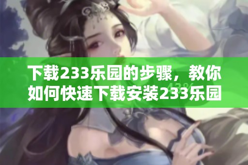 下载233乐园的步骤，教你如何快速下载安装233乐园这款应用