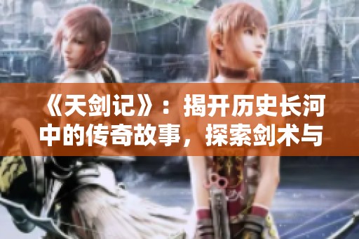 《天剑记》：揭开历史长河中的传奇故事，探索剑术与梦想的交汇点