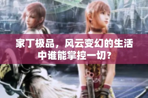 家丁极品，风云变幻的生活中谁能掌控一切？