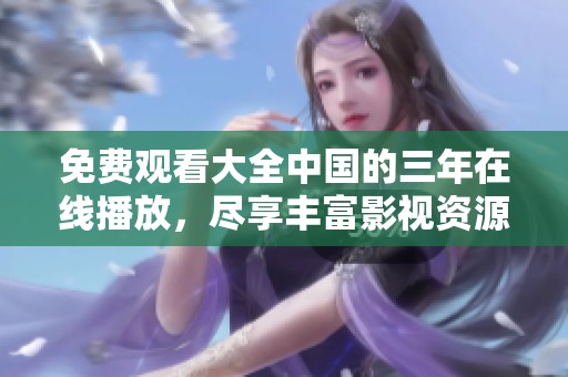 免费观看大全中国的三年在线播放，尽享丰富影视资源的乐趣！