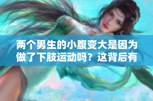 两个男生的小腹变大是因为做了下肢运动吗？这背后有什么奥秘呢？