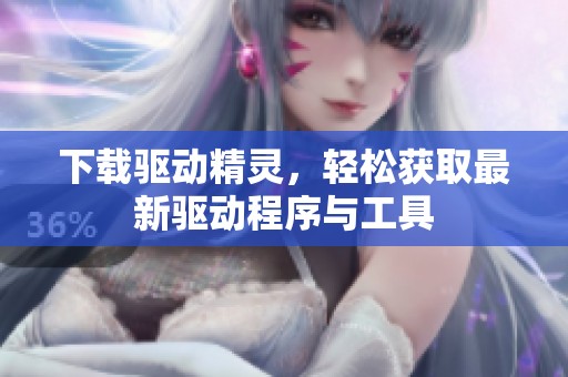 下载驱动精灵，轻松获取最新驱动程序与工具