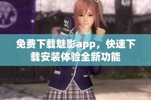 免费下载魅影app，快速下载安装体验全新功能