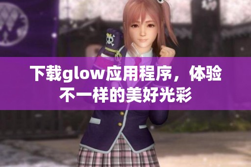 下载glow应用程序，体验不一样的美好光彩