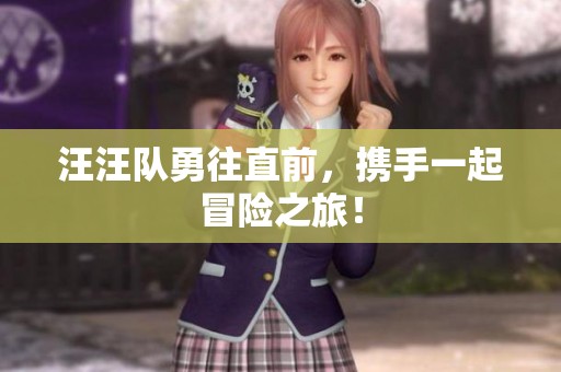 汪汪队勇往直前，携手一起冒险之旅！