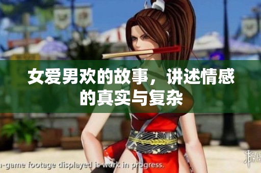 女爱男欢的故事，讲述情感的真实与复杂