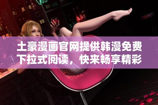 土豪漫画官网提供韩漫免费下拉式阅读，快来畅享精彩内容吧！