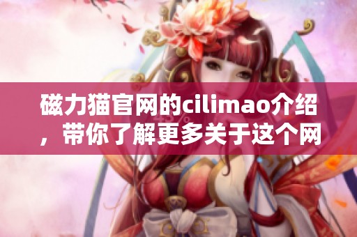 磁力猫官网的cilimao介绍，带你了解更多关于这个网站的精彩内容