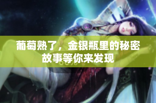 葡萄熟了，金银瓶里的秘密故事等你来发现