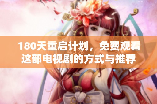 180天重启计划，免费观看这部电视剧的方式与推荐