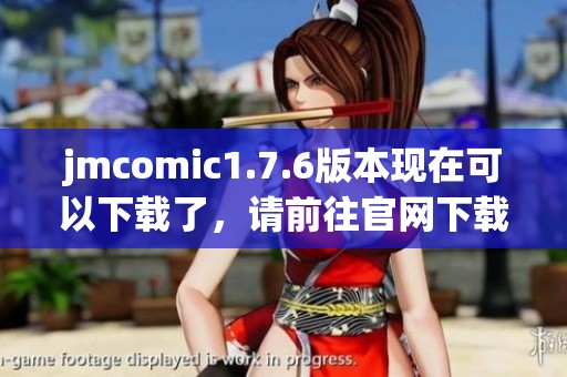 jmcomic1.7.6版本现在可以下载了，请前往官网下载获取最新版本内容
