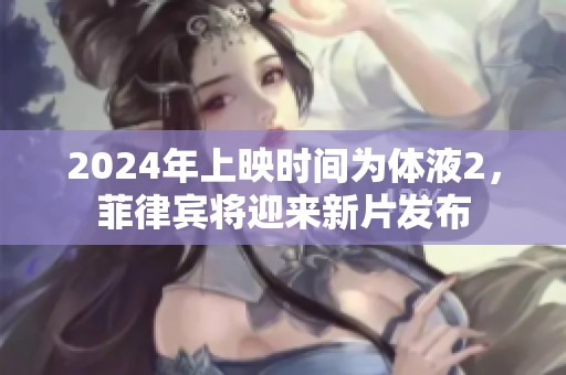 2024年上映时间为体液2，菲律宾将迎来新片发布