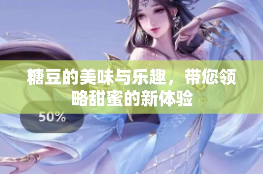 糖豆的美味与乐趣，带您领略甜蜜的新体验