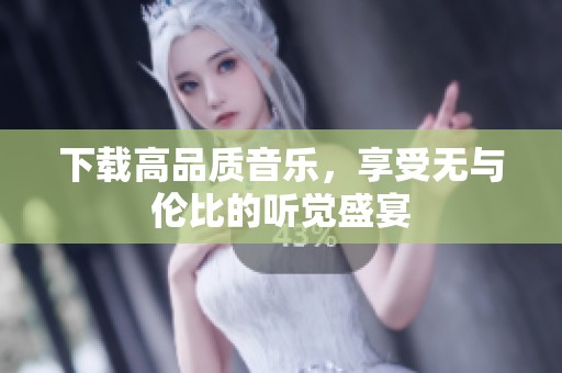 下载高品质音乐，享受无与伦比的听觉盛宴